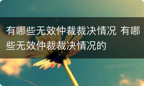 有哪些无效仲裁裁决情况 有哪些无效仲裁裁决情况的