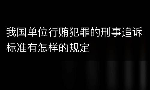我国单位行贿犯罪的刑事追诉标准有怎样的规定