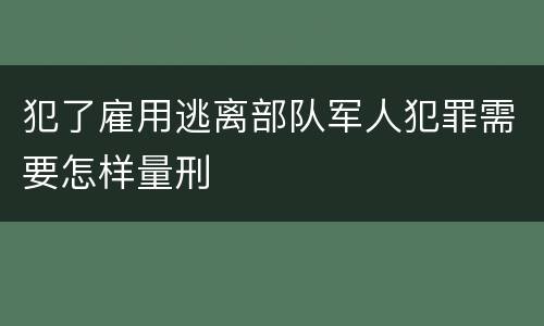 犯了雇用逃离部队军人犯罪需要怎样量刑