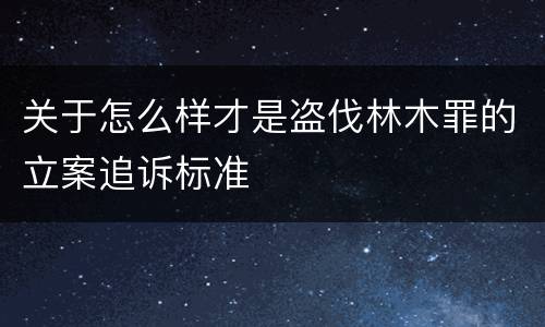 关于怎么样才是盗伐林木罪的立案追诉标准