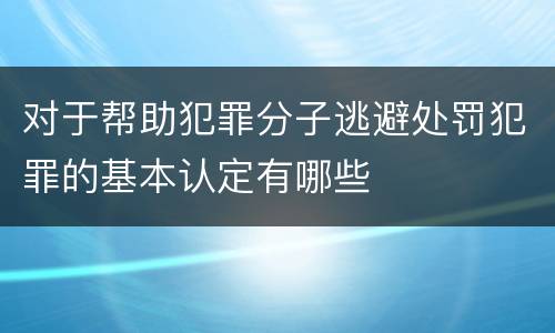 对于帮助犯罪分子逃避处罚犯罪的基本认定有哪些