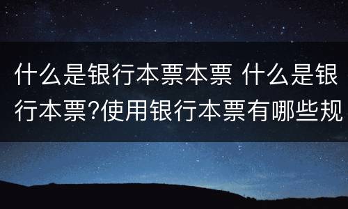 什么是银行本票本票 什么是银行本票?使用银行本票有哪些规定?