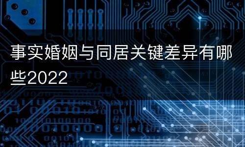 事实婚姻与同居关键差异有哪些2022