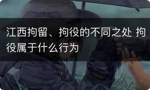 江西拘留、拘役的不同之处 拘役属于什么行为