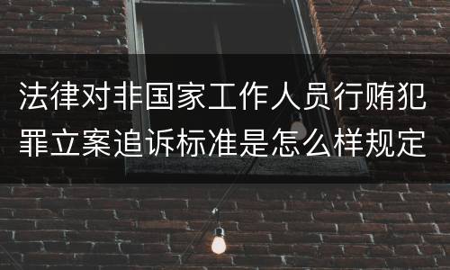 法律对非国家工作人员行贿犯罪立案追诉标准是怎么样规定