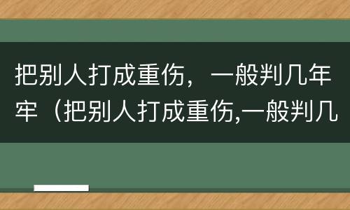 把别人打成重伤，一般判几年牢（把别人打成重伤,一般判几年牢狱）