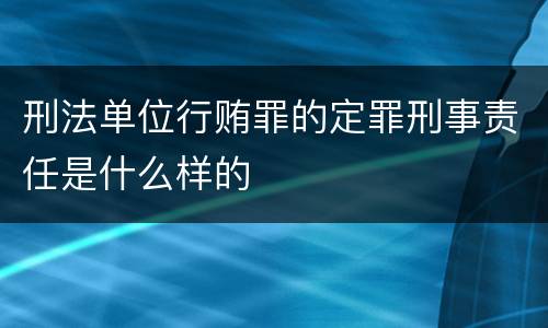 刑法单位行贿罪的定罪刑事责任是什么样的