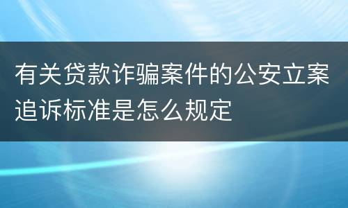 有关贷款诈骗案件的公安立案追诉标准是怎么规定