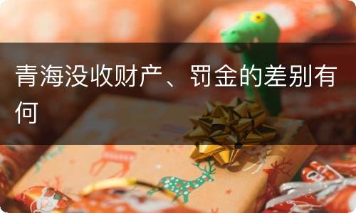 青海没收财产、罚金的差别有何