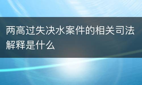 两高过失决水案件的相关司法解释是什么
