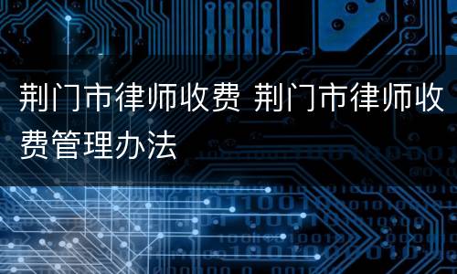 荆门市律师收费 荆门市律师收费管理办法