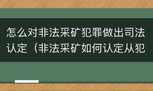 怎么对非法采矿犯罪做出司法认定（非法采矿如何认定从犯）
