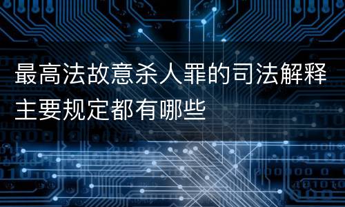 最高法故意杀人罪的司法解释主要规定都有哪些