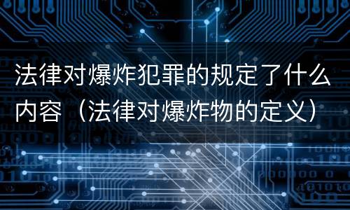 法律对爆炸犯罪的规定了什么内容（法律对爆炸物的定义）