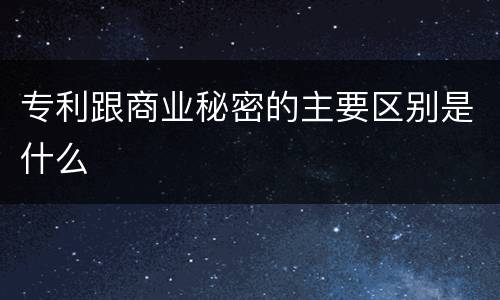 专利跟商业秘密的主要区别是什么