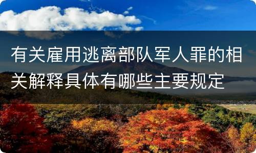 有关雇用逃离部队军人罪的相关解释具体有哪些主要规定