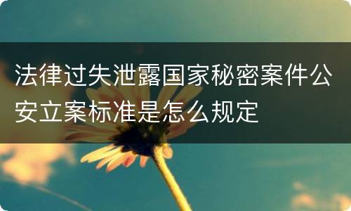 法律过失泄露国家秘密案件公安立案标准是怎么规定