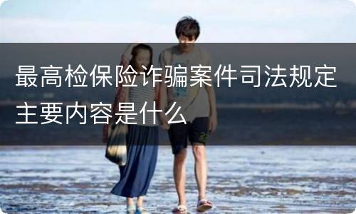 最高检保险诈骗案件司法规定主要内容是什么