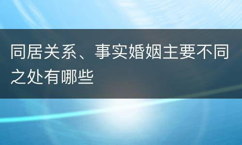 同居关系、事实婚姻主要不同之处有哪些