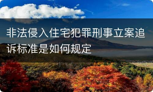 非法侵入住宅犯罪刑事立案追诉标准是如何规定