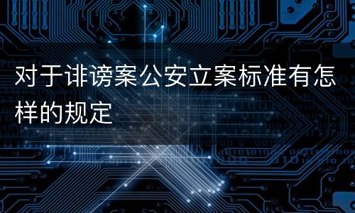 对于诽谤案公安立案标准有怎样的规定