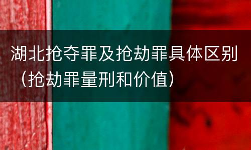 湖北抢夺罪及抢劫罪具体区别（抢劫罪量刑和价值）