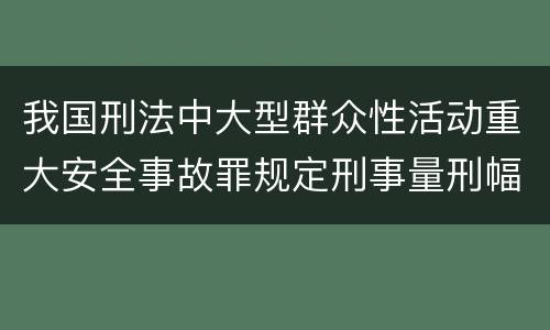 我国刑法中大型群众性活动重大安全事故罪规定刑事量刑幅度是多少