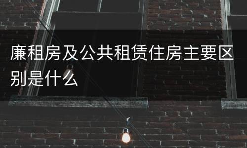 廉租房及公共租赁住房主要区别是什么