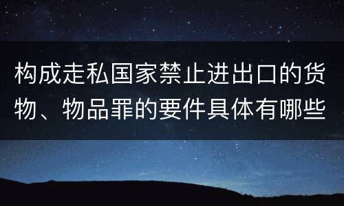 构成走私国家禁止进出口的货物、物品罪的要件具体有哪些