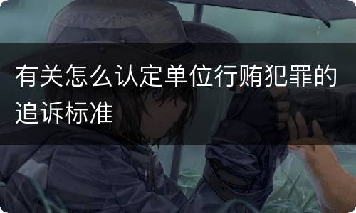 有关怎么认定单位行贿犯罪的追诉标准