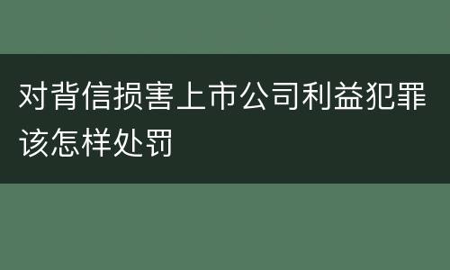 对背信损害上市公司利益犯罪该怎样处罚