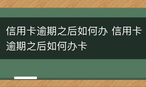 信用卡逾期之后如何办 信用卡逾期之后如何办卡