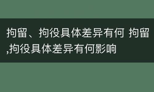 拘留、拘役具体差异有何 拘留,拘役具体差异有何影响