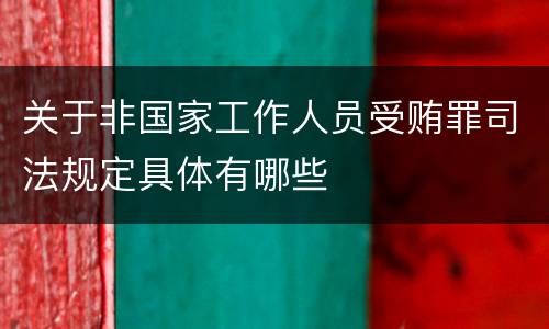 关于非国家工作人员受贿罪司法规定具体有哪些