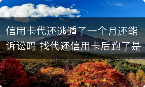 信用卡代还逃遁了一个月还能诉讼吗 找代还信用卡后跑了是什么代价