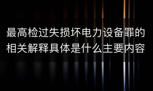 最高检过失损坏电力设备罪的相关解释具体是什么主要内容
