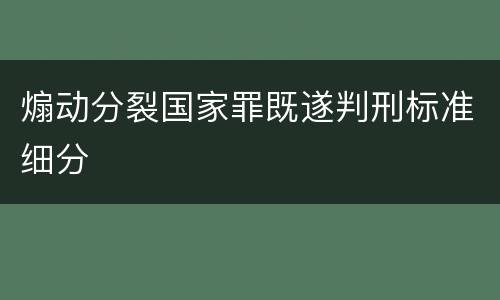 煽动分裂国家罪既遂判刑标准细分