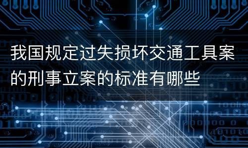 我国规定过失损坏交通工具案的刑事立案的标准有哪些