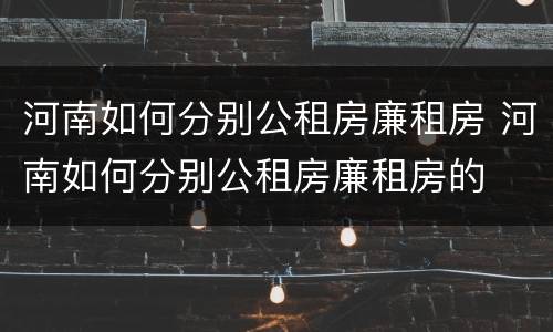 河南如何分别公租房廉租房 河南如何分别公租房廉租房的