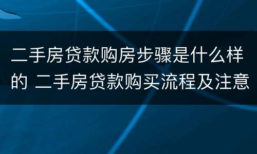 二手房贷款购房步骤是什么样的 二手房贷款购买流程及注意事项