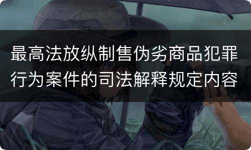 最高法放纵制售伪劣商品犯罪行为案件的司法解释规定内容包括什么