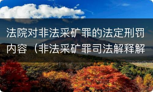 法院对非法采矿罪的法定刑罚内容（非法采矿罪司法解释解读）