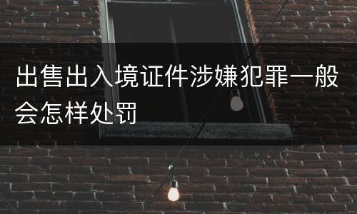 出售出入境证件涉嫌犯罪一般会怎样处罚