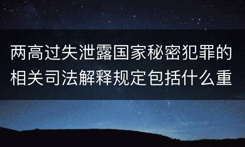 两高过失泄露国家秘密犯罪的相关司法解释规定包括什么重要内容