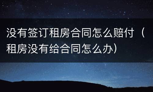 没有签订租房合同怎么赔付（租房没有给合同怎么办）