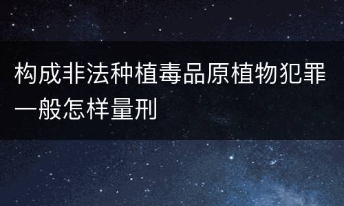 构成非法种植毒品原植物犯罪一般怎样量刑