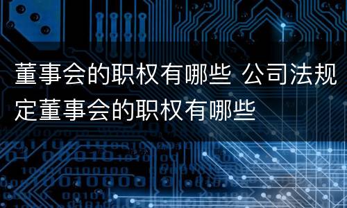 董事会的职权有哪些 公司法规定董事会的职权有哪些