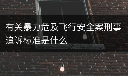 有关暴力危及飞行安全案刑事追诉标准是什么