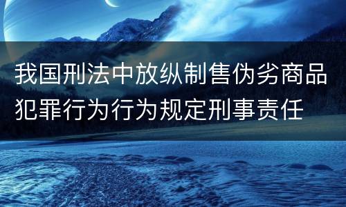 我国刑法中放纵制售伪劣商品犯罪行为行为规定刑事责任