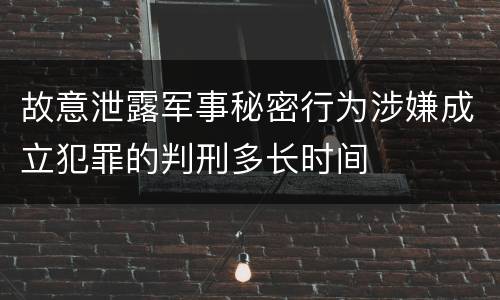 故意泄露军事秘密行为涉嫌成立犯罪的判刑多长时间